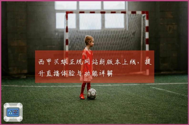 西甲买球正规网站新版本上线，提升直播体验与功能详解