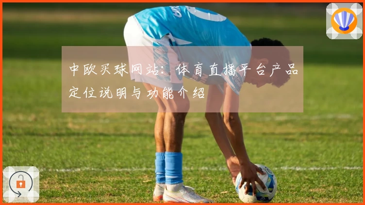中欧买球网站：体育直播平台产品定位说明与功能介绍