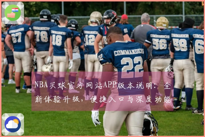 NBA买球官方网站APP版本说明：全新体验升级，便捷入口与深度功能详解