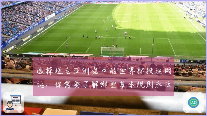 选择适合亚洲盘口的世界杯投注网站，你需要了解哪些基本规则和注意事项