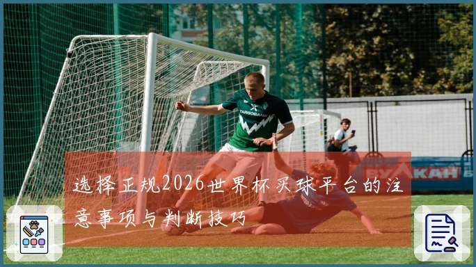 选择正规2026世界杯买球平台的注意事项与判断技巧