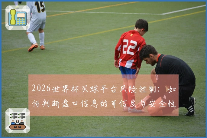 2026世界杯买球平台风险控制：如何判断盘口信息的可信度与安全性