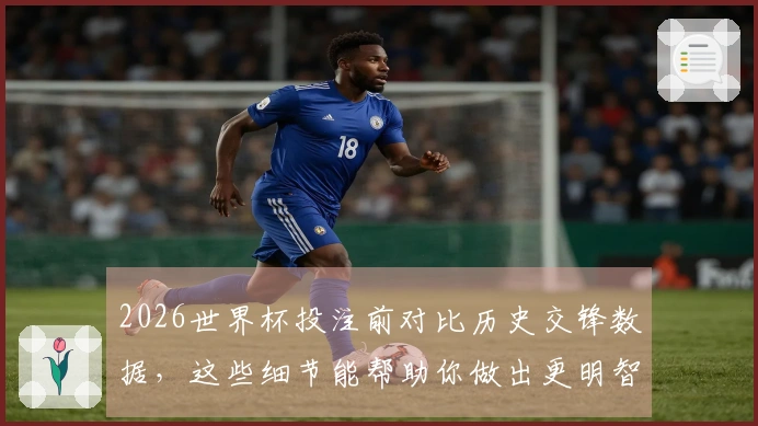 2026世界杯投注前对比历史交锋数据，这些细节能帮助你做出更明智的选择