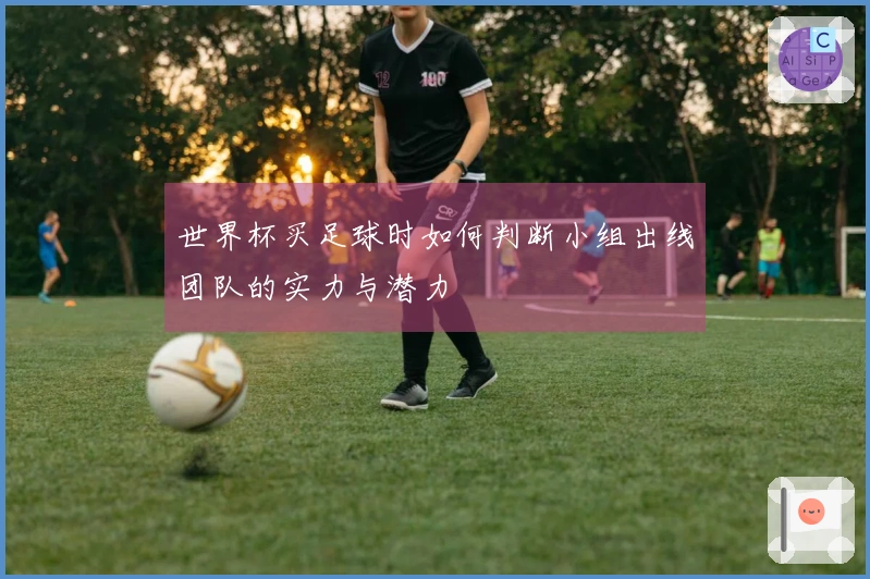 世界杯买足球时如何判断小组出线团队的实力与潜力