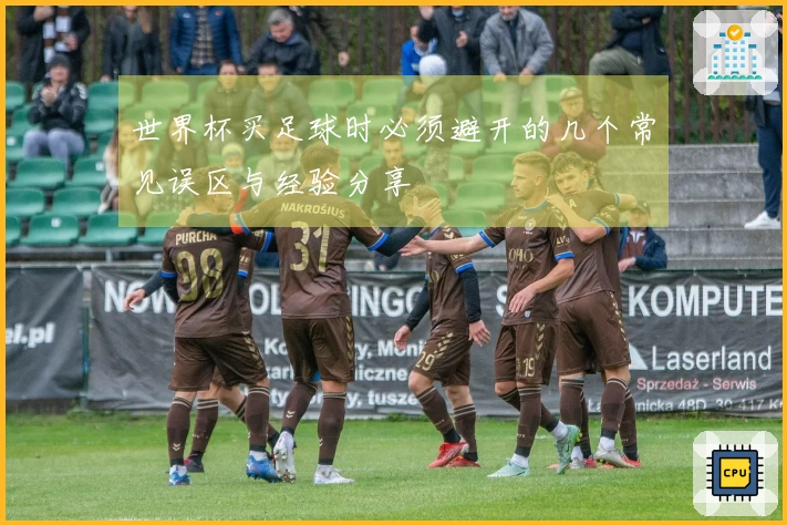 世界杯买足球时必须避开的几个常见误区与经验分享