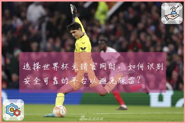 选择世界杯竞猜官网时，如何识别安全可靠的平台以避免踩雷？