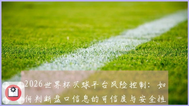 2026世界杯买球平台风险控制：如何判断盘口信息的可信度与安全性