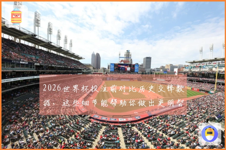 2026世界杯投注前对比历史交锋数据，这些细节能帮助你做出更明智的选择