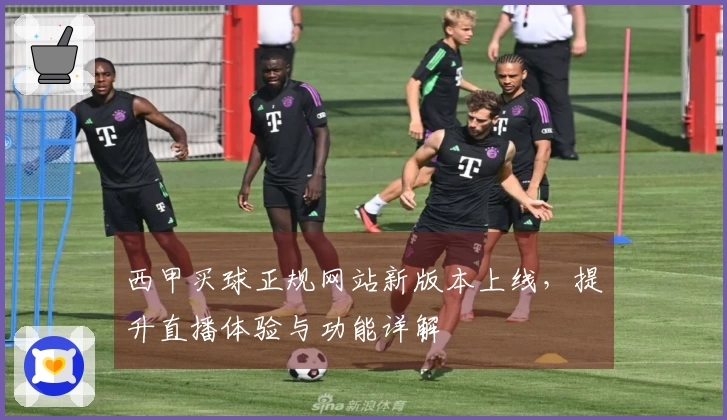西甲买球正规网站新版本上线，提升直播体验与功能详解