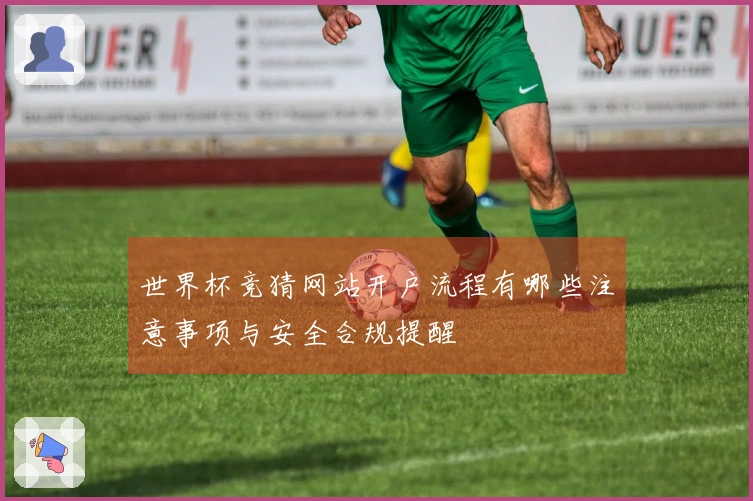 世界杯竞猜网站开户流程有哪些注意事项与安全合规提醒