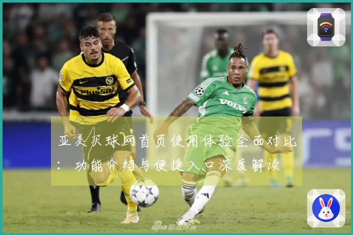 亚美买球网首页使用体验全面对比：功能介绍与便捷入口深度解读