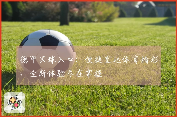 德甲买球入口：便捷直达体育精彩，全新体验尽在掌握
