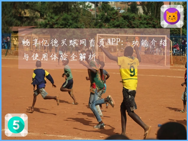 畅享亿德买球网首页APP：功能介绍与使用体验全解析