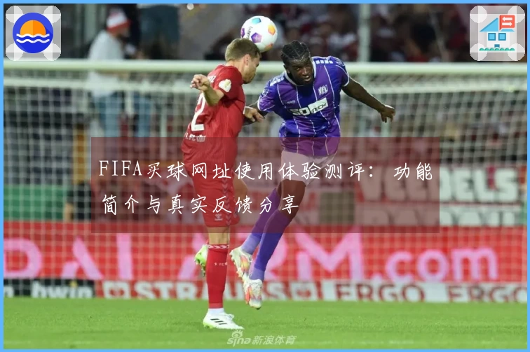 FIFA买球网址使用体验测评：功能简介与真实反馈分享