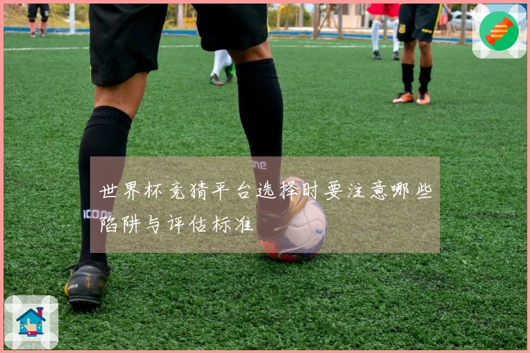 世界杯竞猜平台选择时要注意哪些陷阱与评估标准