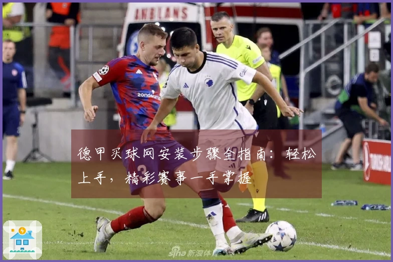 德甲买球网安装步骤全指南：轻松上手，精彩赛事一手掌握