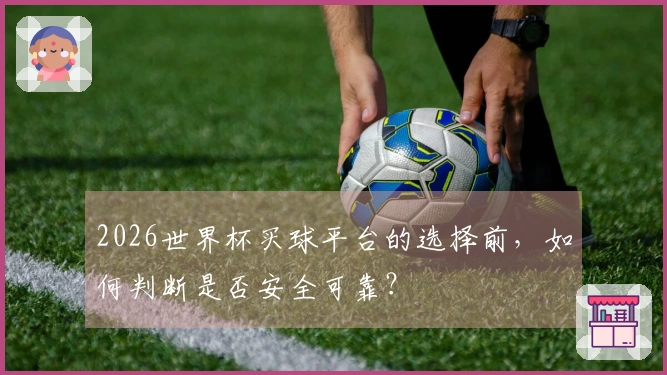 2026世界杯买球平台的选择前，如何判断是否安全可靠？