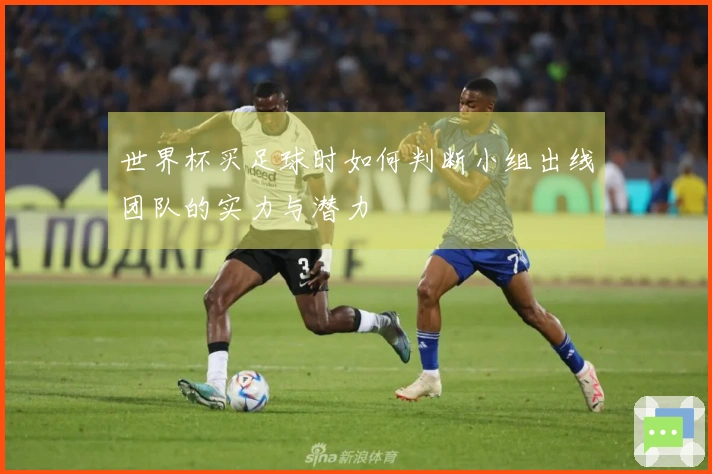 世界杯买足球时如何判断小组出线团队的实力与潜力