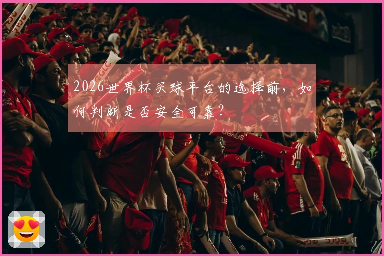 2026世界杯买球平台的选择前，如何判断是否安全可靠？