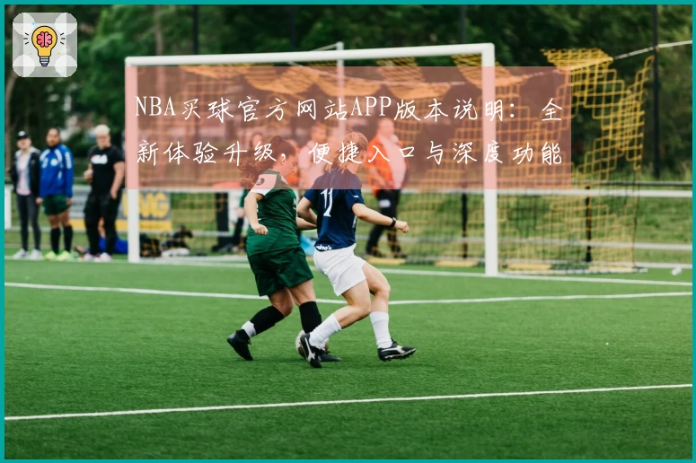 NBA买球官方网站APP版本说明：全新体验升级，便捷入口与深度功能详解