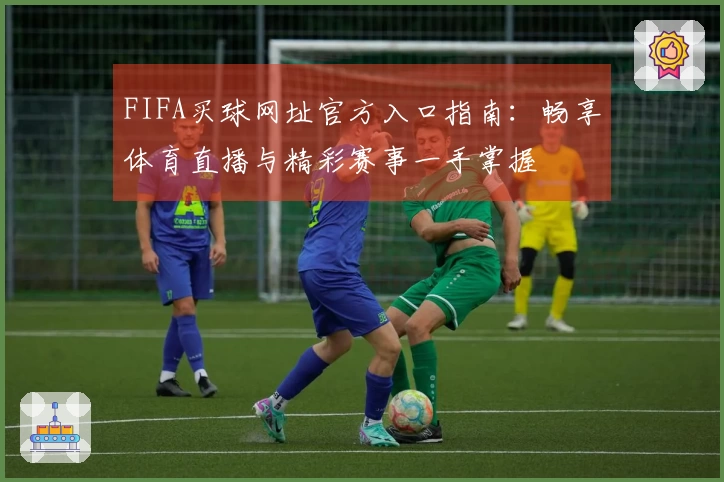 FIFA买球网址官方入口指南：畅享体育直播与精彩赛事一手掌握