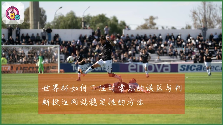 世界杯如何下注时常见的误区与判断投注网站稳定性的方法