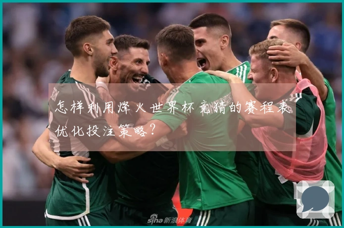 怎样利用烽火世界杯竞猜的赛程表优化投注策略？