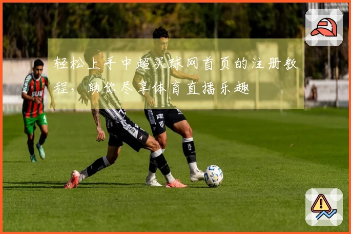 轻松上手中超买球网首页的注册教程，助你尽享体育直播乐趣